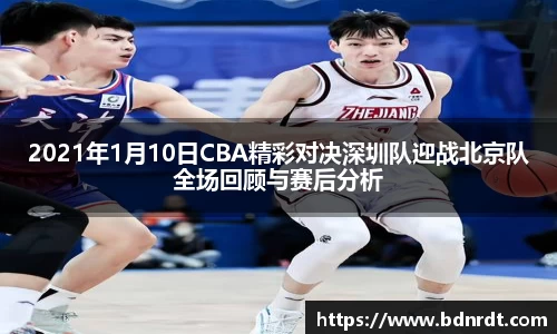2021年1月10日CBA精彩对决深圳队迎战北京队全场回顾与赛后分析