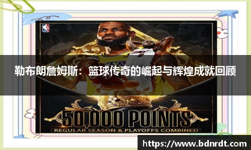 勒布朗詹姆斯：篮球传奇的崛起与辉煌成就回顾