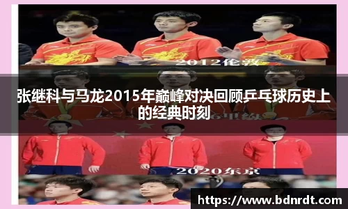 张继科与马龙2015年巅峰对决回顾乒乓球历史上的经典时刻