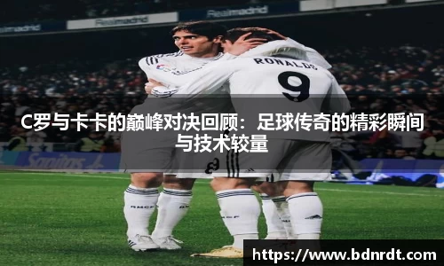 C罗与卡卡的巅峰对决回顾：足球传奇的精彩瞬间与技术较量