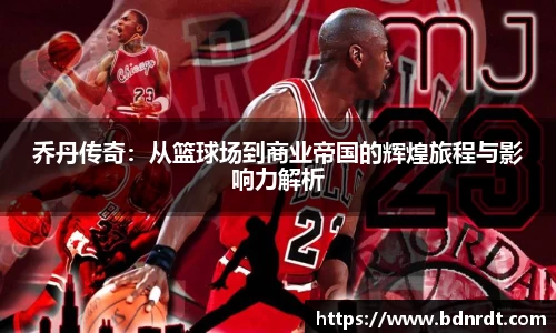 乔丹传奇：从篮球场到商业帝国的辉煌旅程与影响力解析