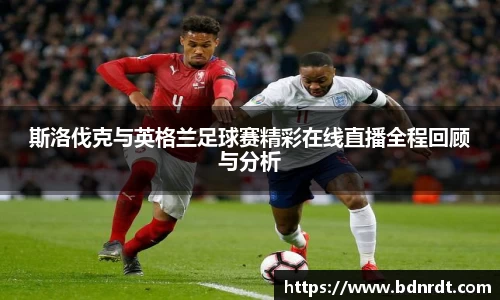 斯洛伐克与英格兰足球赛精彩在线直播全程回顾与分析
