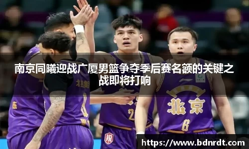 南京同曦迎战广厦男篮争夺季后赛名额的关键之战即将打响