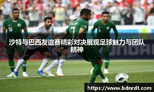 沙特与巴西友谊赛精彩对决展现足球魅力与团队精神