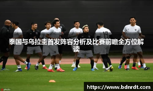 泰国与乌拉圭首发阵容分析及比赛前瞻全方位解读
