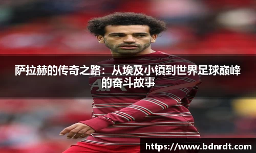 萨拉赫的传奇之路：从埃及小镇到世界足球巅峰的奋斗故事