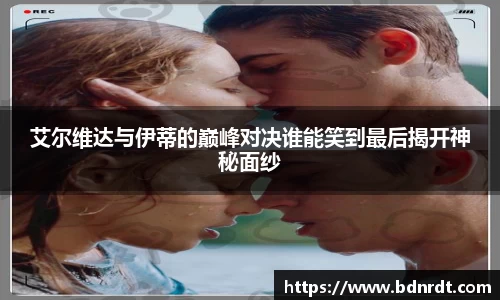 艾尔维达与伊蒂的巅峰对决谁能笑到最后揭开神秘面纱