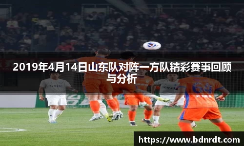 2019年4月14日山东队对阵一方队精彩赛事回顾与分析