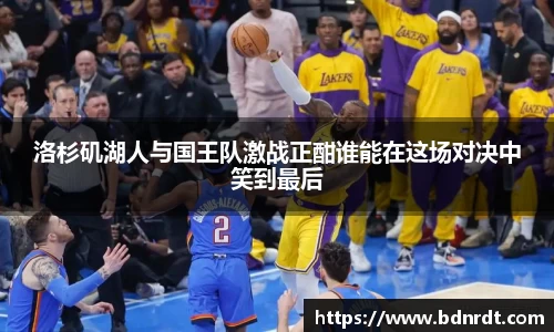 洛杉矶湖人与国王队激战正酣谁能在这场对决中笑到最后