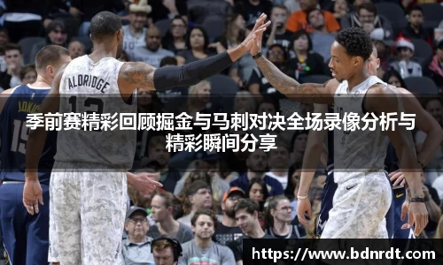 季前赛精彩回顾掘金与马刺对决全场录像分析与精彩瞬间分享