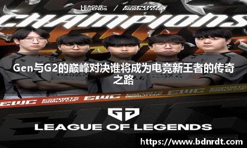 Gen与G2的巅峰对决谁将成为电竞新王者的传奇之路