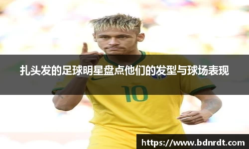 扎头发的足球明星盘点他们的发型与球场表现