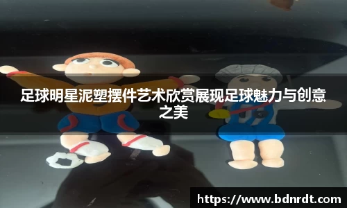 足球明星泥塑摆件艺术欣赏展现足球魅力与创意之美