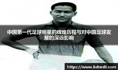 中国第一代足球明星的辉煌历程与对中国足球发展的深远影响